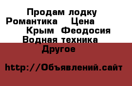Продам лодку “Романтика“ › Цена ­ 15 000 - Крым, Феодосия Водная техника » Другое   